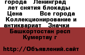 1.1) города : Ленинград - 40 лет снятия блокады › Цена ­ 49 - Все города Коллекционирование и антиквариат » Значки   . Башкортостан респ.,Кумертау г.